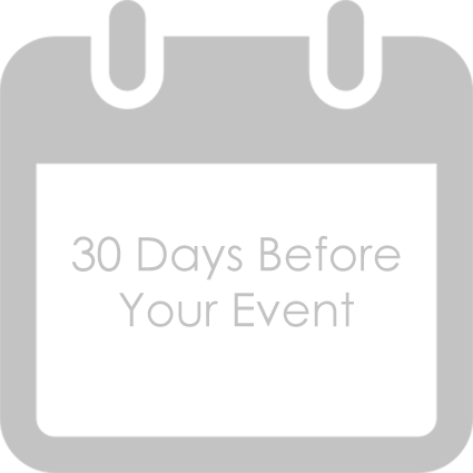 30 Days Before Your Event· Finalize your guest count.· Make your 30 day payment.· Finalize your menu.· Approve your floorplan.· Approve your timeline.